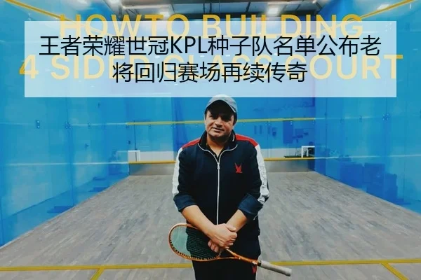 王者荣耀世冠KPL种子队名单公布老将回归赛场再续传奇
